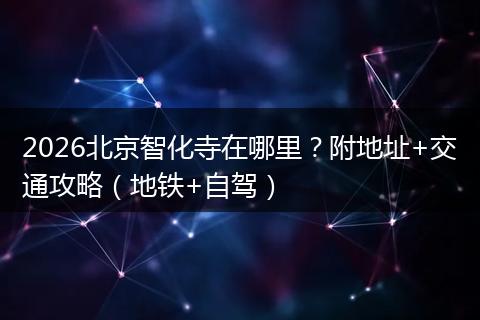 2026北京智化寺在哪里？附地址+交通攻略（地铁+自驾）