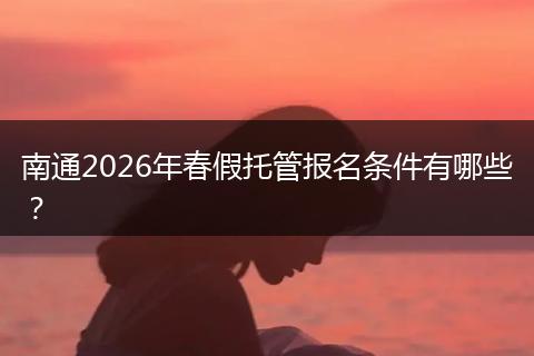 南通2026年春假托管报名条件有哪些?