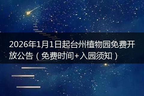 2026年1月1日起台州植物园免费开放公告（免费时间+入园须知）