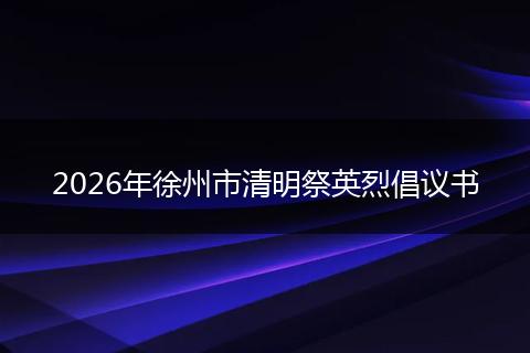 2026年徐州市清明祭英烈倡议书
