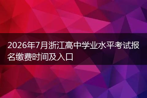 2026年7月浙江高中学业水平考试报名缴费时间及入口