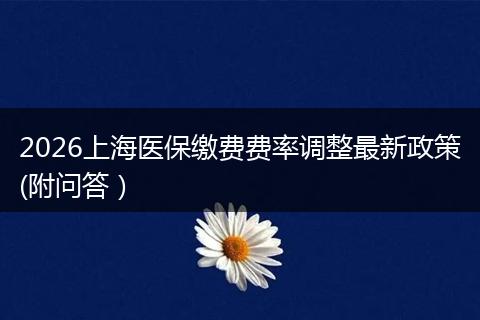 2026上海医保缴费费率调整最新政策(附问答）