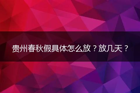 贵州春秋假具体怎么放？放几天？
