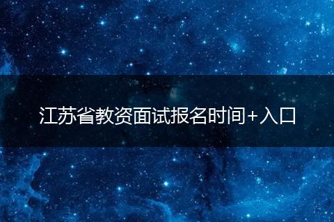江苏省教资面试报名时间+入口