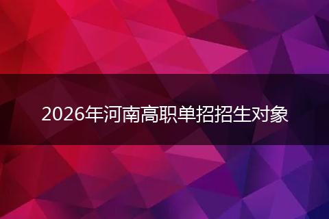 2026年河南高职单招招生对象
