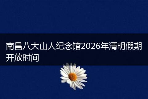南昌八大山人纪念馆2026年清明假期开放时间