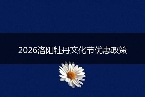 2026洛阳牡丹文化节优惠政策