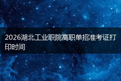 2026湖北工业职院高职单招准考证打印时间
