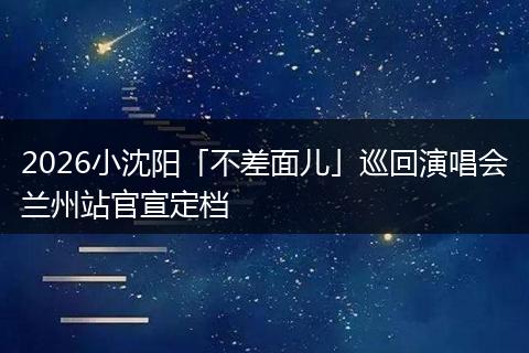 2026小沈阳「不差面儿」巡回演唱会兰州站官宣定档