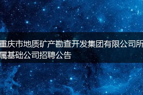 重庆市地质矿产勘查开发集团有限公司所属基础公司招聘公告