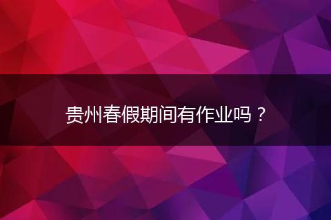 贵州春假期间有作业吗?