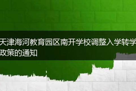 天津海河教育园区南开学校调整入学转学政策的通知