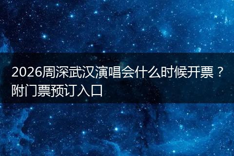 2026周深武汉演唱会什么时候开票？附门票预订入口
