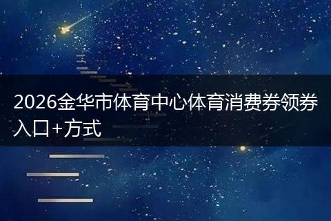 2026金华市体育中心体育消费券领券入口+方式