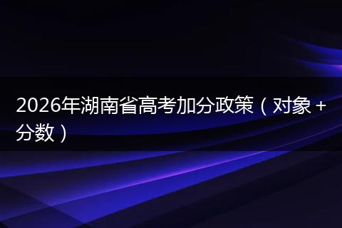 2026年湖南省高考加分政策（对象＋分数）
