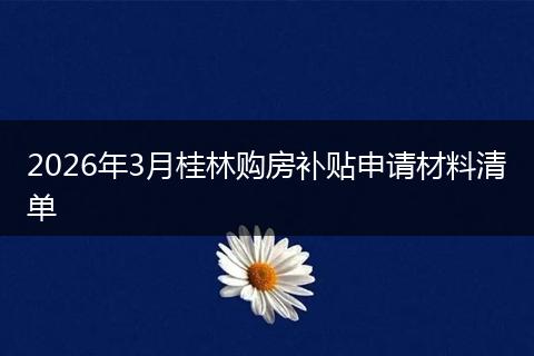 2026年3月桂林购房补贴申请材料清单