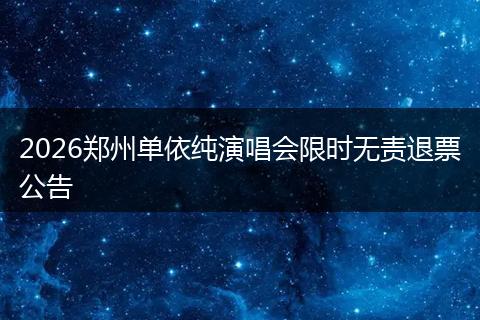 2026郑州单依纯演唱会限时无责退票公告