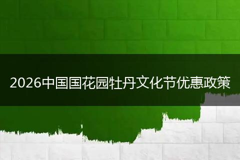2026中国国花园牡丹文化节优惠政策