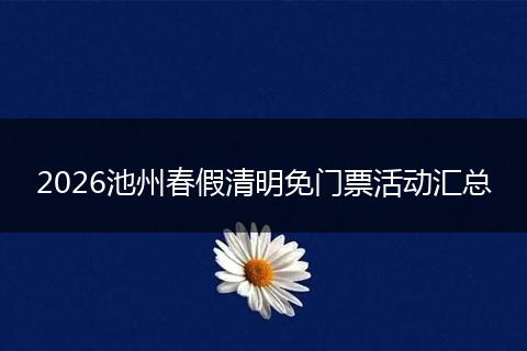 2026池州春假清明免门票活动汇总