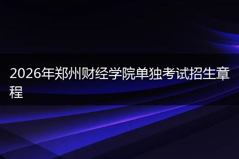 2026年郑州财经学院单独考试招生章程
