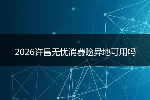 2026许昌无忧消费险异地可用吗