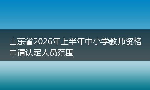 山东省2026年上半年中小学教师资格申请认定人员范围