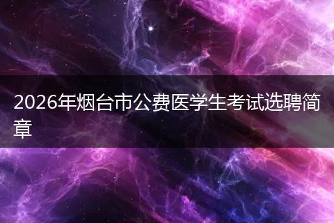 2026年烟台市公费医学生考试选聘简章