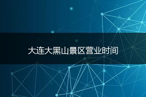 大连大黑山景区营业时间