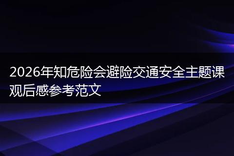 2026年知危险会避险交通安全主题课观后感参考范文