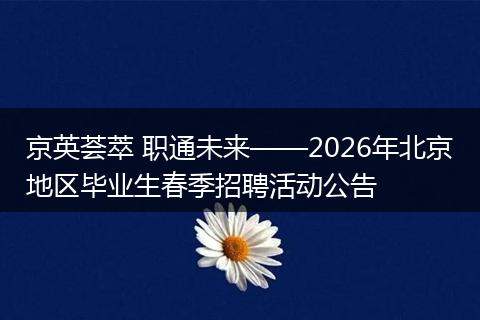 京英荟萃 职通未来——2026年北京地区毕业生春季招聘活动公告
