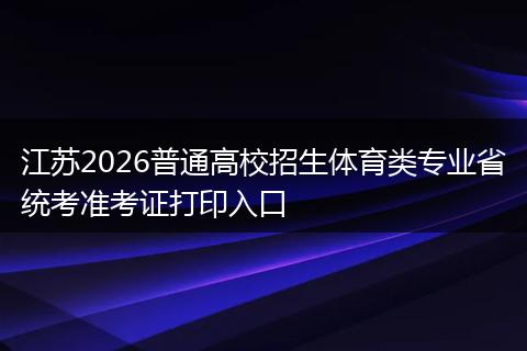 江苏2026普通高校招生体育类专业省统考准考证打印入口