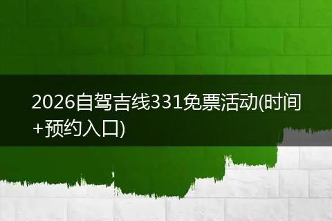 2026自驾吉线331免票活动(时间+预约入口)