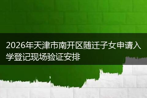 2026年天津市南开区随迁子女申请入学登记现场验证安排