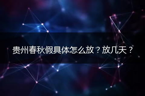 贵州春秋假具体怎么放?放几天?