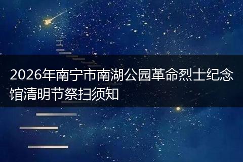2026年南宁市南湖公园革命烈士纪念馆清明节祭扫须知