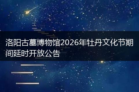 洛阳古墓博物馆2026年牡丹文化节期间延时开放公告