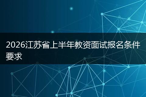 2026江苏省上半年教资面试报名条件要求