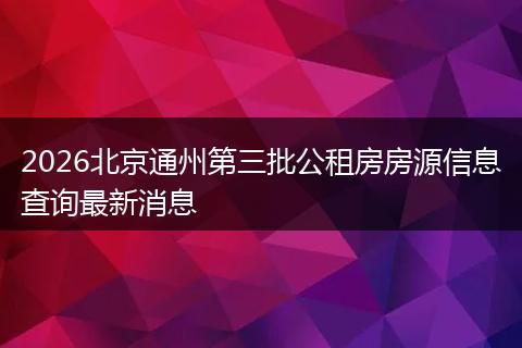 2026北京通州第三批公租房房源信息查询最新消息