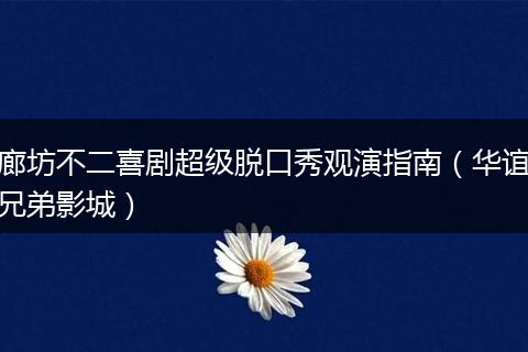 廊坊不二喜剧超级脱口秀观演指南（华谊兄弟影城）