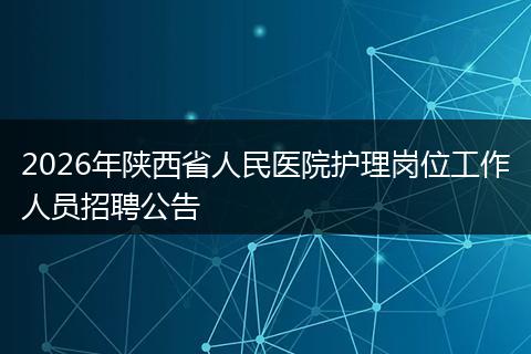 2026年陕西省人民医院护理岗位工作人员招聘公告