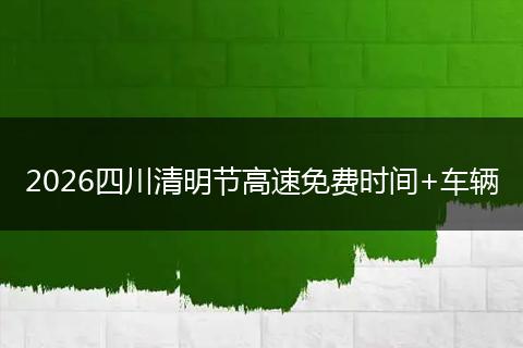 2026四川清明节高速免费时间+车辆