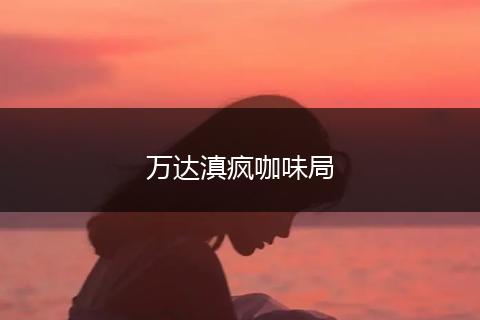 万达滇疯咖味局