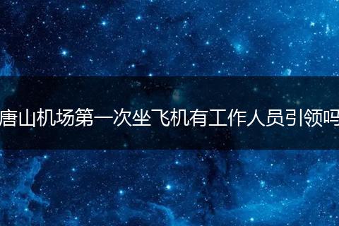 唐山机场第一次坐飞机有工作人员引领吗