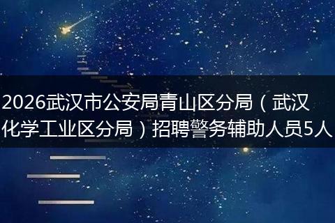 2026武汉市公安局青山区分局（武汉化学工业区分局）招聘警务辅助人员5人