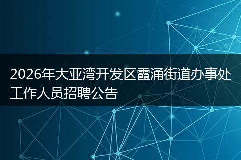 2026年大亚湾开发区霞涌街道办事处工作人员招聘公告