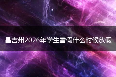 昌吉州2026年学生雪假什么时候放假