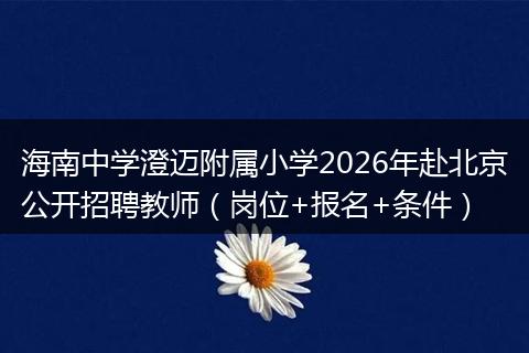 海南中学澄迈附属小学2026年赴北京公开招聘教师（岗位+报名+条件）