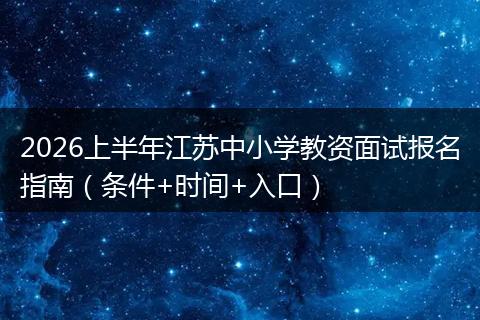 2026上半年江苏中小学教资面试报名指南(条件+时间+入口)