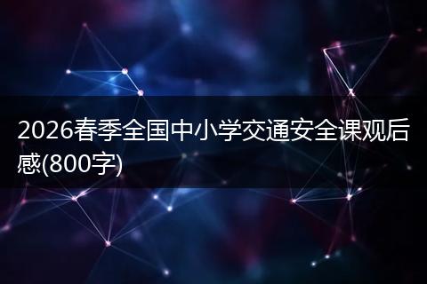 2026春季全国中小学交通安全课观后感(800字)