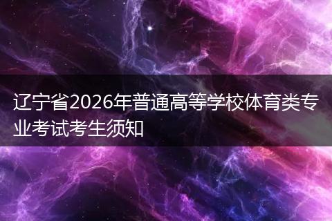 辽宁省2026年普通高等学校体育类专业考试考生须知